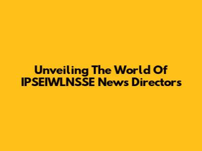 Unveiling The World Of IPSEIWLNSSE News Directors