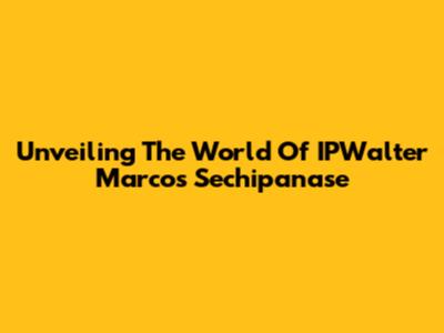 Unveiling The World Of IPWalter Marcos Sechipanase
