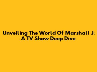Unveiling The World Of Marshall J: A TV Show Deep Dive