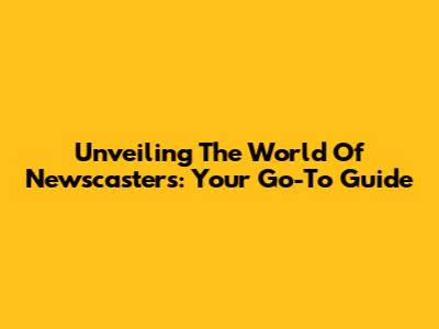 Unveiling The World Of Newscasters: Your Go-To Guide