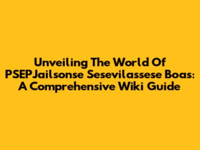 Unveiling The World Of PSEPJailsonse Sesevilassese Boas: A Comprehensive Wiki Guide