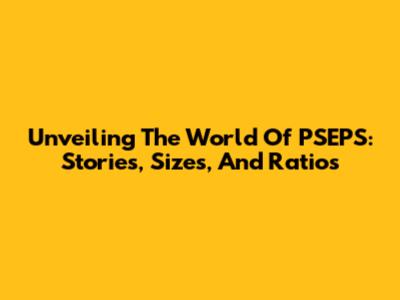 Unveiling The World Of PSEPS: Stories, Sizes, And Ratios