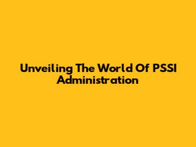 Unveiling The World Of PSSI Administration