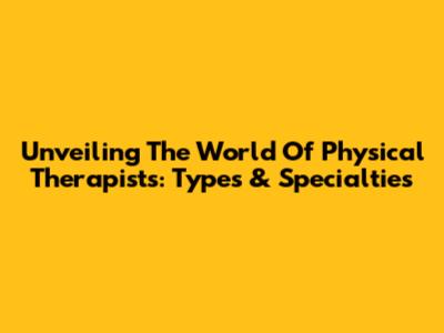 Unveiling The World Of Physical Therapists: Types & Specialties