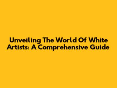 Unveiling The World Of White Artists: A Comprehensive Guide