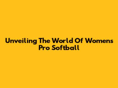 Unveiling The World Of Women's Pro Softball