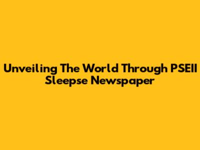 Unveiling The World Through PSEII Sleepse Newspaper