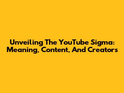 Unveiling The YouTube Sigma: Meaning, Content, And Creators