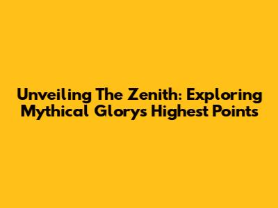 Unveiling The Zenith: Exploring Mythical Glory's Highest Points