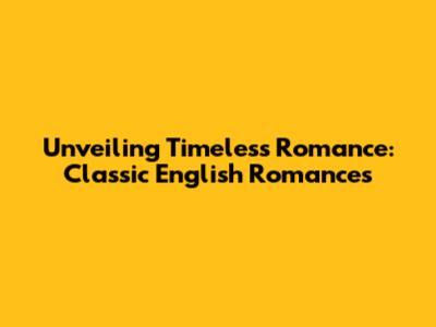 Unveiling Timeless Romance: Classic English Romances