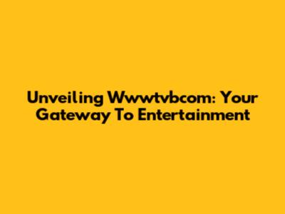 Unveiling Wwwtvbcom: Your Gateway To Entertainment
