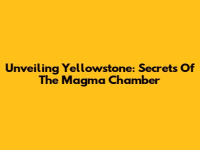 Unveiling Yellowstone: Secrets Of The Magma Chamber