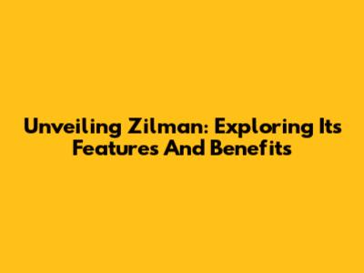 Unveiling Zilman: Exploring Its Features And Benefits