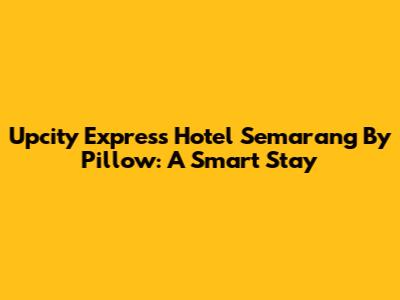 Upcity Express Hotel Semarang By Pillow: A Smart Stay
