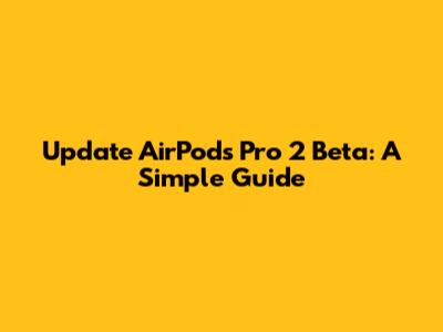 Update AirPods Pro 2 Beta: A Simple Guide
