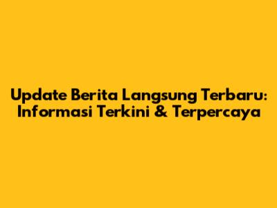 Update Berita Langsung Terbaru: Informasi Terkini & Terpercaya