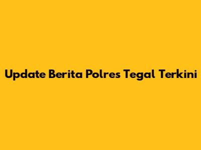 Update Berita Polres Tegal Terkini