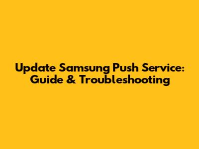 Update Samsung Push Service: Guide & Troubleshooting