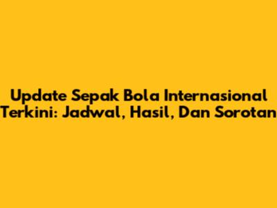 Update Sepak Bola Internasional Terkini: Jadwal, Hasil, Dan Sorotan