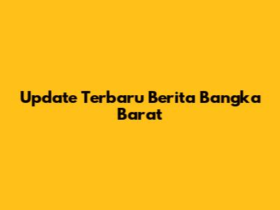 Update Terbaru Berita Bangka Barat