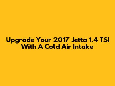 Upgrade Your 2017 Jetta 1.4 TSI With A Cold Air Intake