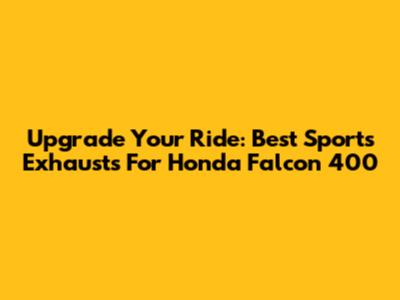 Upgrade Your Ride: Best Sports Exhausts For Honda Falcon 400