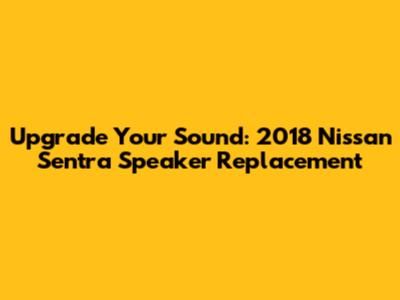 Upgrade Your Sound: 2018 Nissan Sentra Speaker Replacement