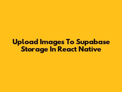 Upload Images To Supabase Storage In React Native