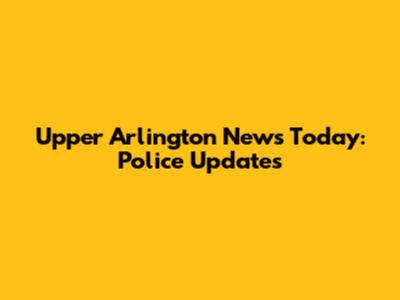 Upper Arlington News Today: Police Updates