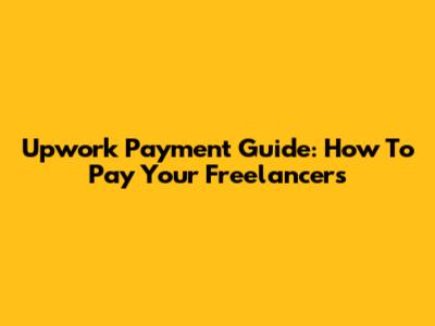 Upwork Payment Guide: How To Pay Your Freelancers