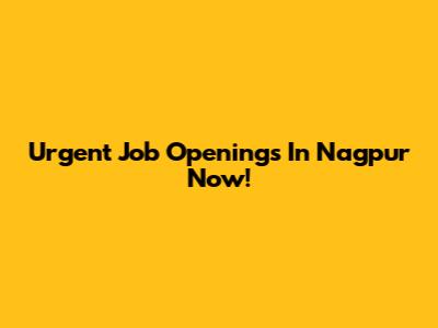Urgent Job Openings In Nagpur Now!