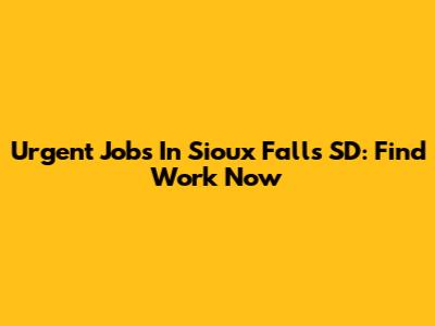 Urgent Jobs In Sioux Falls SD: Find Work Now