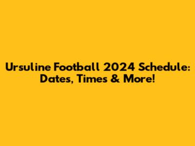 Ursuline Football 2024 Schedule: Dates, Times & More!