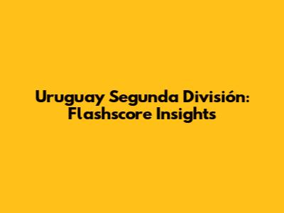Uruguay Segunda División: Flashscore Insights