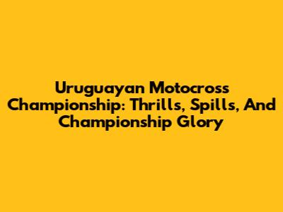 Uruguayan Motocross Championship: Thrills, Spills, And Championship Glory