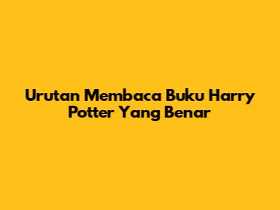 Urutan Membaca Buku Harry Potter Yang Benar
