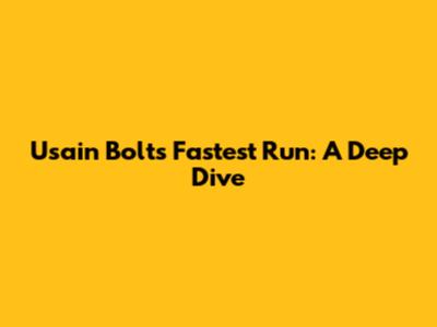 Usain Bolt's Fastest Run: A Deep Dive
