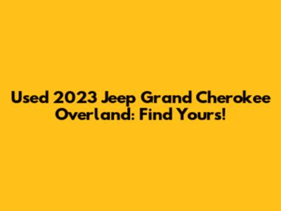 Used 2023 Jeep Grand Cherokee Overland: Find Yours!