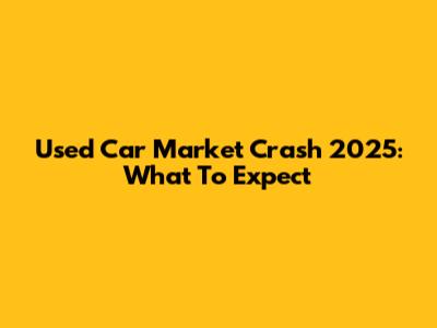 Used Car Market Crash 2025: What To Expect