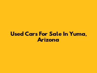 Used Cars For Sale In Yuma, Arizona