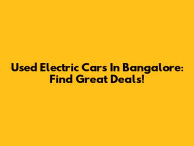 Used Electric Cars In Bangalore: Find Great Deals!