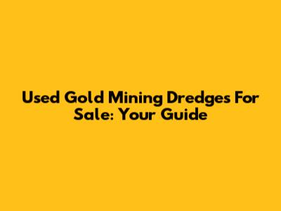 Used Gold Mining Dredges For Sale: Your Guide