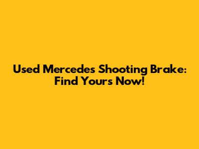 Used Mercedes Shooting Brake: Find Yours Now!