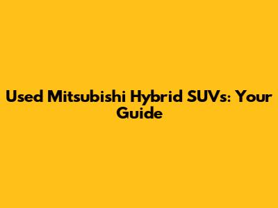 Used Mitsubishi Hybrid SUVs: Your Guide