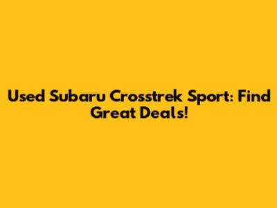 Used Subaru Crosstrek Sport: Find Great Deals!