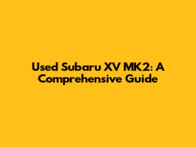 Used Subaru XV MK2: A Comprehensive Guide