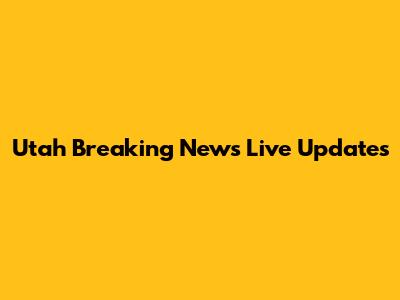 Utah Breaking News Live Updates