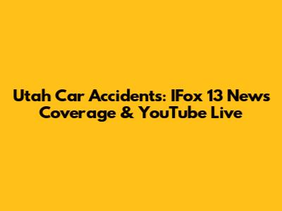 Utah Car Accidents: IFox 13 News Coverage & YouTube Live