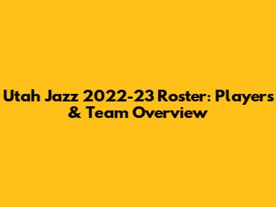 Utah Jazz 2022-23 Roster: Players & Team Overview