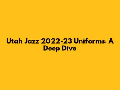 Utah Jazz 2022-23 Uniforms: A Deep Dive